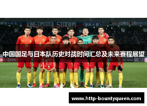 中国国足与日本队历史对战时间汇总及未来赛程展望 中国国足与日本队历史对战时间汇总及未来赛程展望