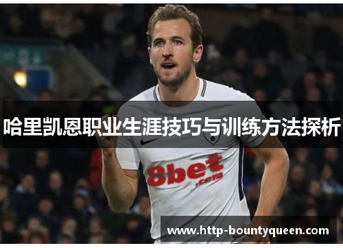 哈里凯恩职业生涯技巧与训练方法探析