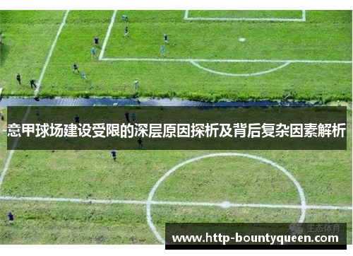 意甲球场建设受限的深层原因探析及背后复杂因素解析 意甲球场建设受限的深层原因探析及背后复杂因素解析
