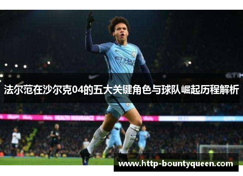 法尔范在沙尔克04的五大关键角色与球队崛起历程解析 法尔范在沙尔克04的五大关键角色与球队崛起历程解析