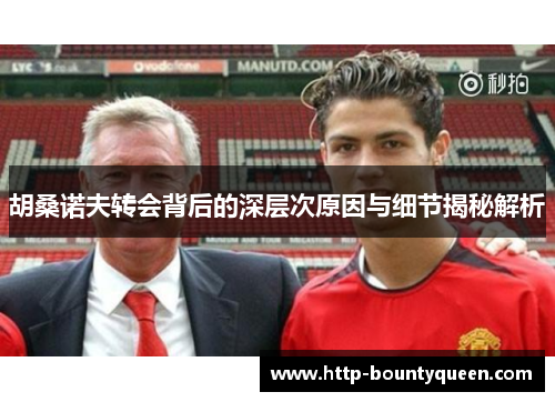 胡桑诺夫转会背后的深层次原因与细节揭秘解析 胡桑诺夫转会背后的深层次原因与细节揭秘解析