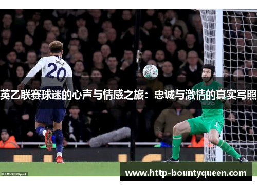 英乙联赛球迷的心声与情感之旅:忠诚与激情的真实写照 英乙联赛球迷的心声与情感之旅:忠诚与激情的真实写照