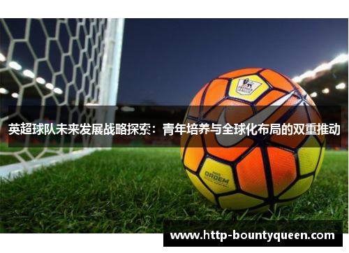 英超球队未来发展战略探索：青年培养与全球化布局的双重推动