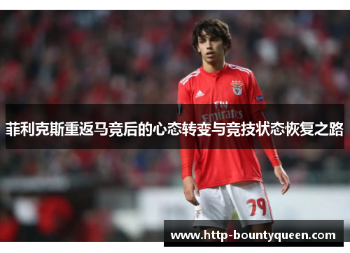 菲利克斯重返马竞后的心态转变与竞技状态恢复之路 菲利克斯重返马竞后的心态转变与竞技状态恢复之路