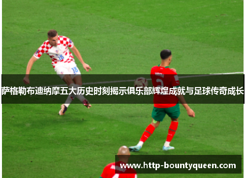 萨格勒布迪纳摩五大历史时刻揭示俱乐部辉煌成就与足球传奇成长 萨格勒布迪纳摩五大历史时刻揭示俱乐部辉煌成就与足球传奇成长