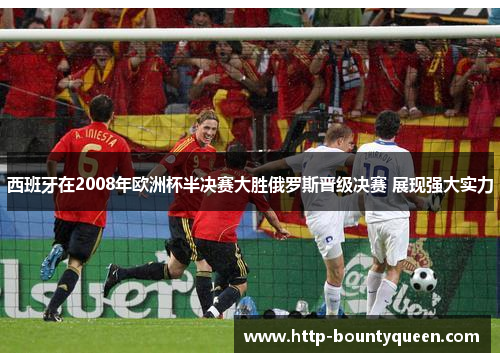 西班牙在2008年欧洲杯半决赛大胜俄罗斯晋级决赛 展现强大实力