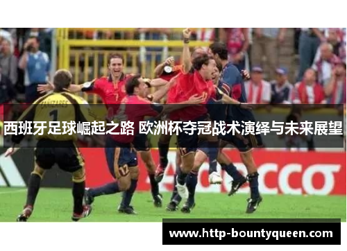 西班牙足球崛起之路 欧洲杯夺冠战术演绎与未来展望