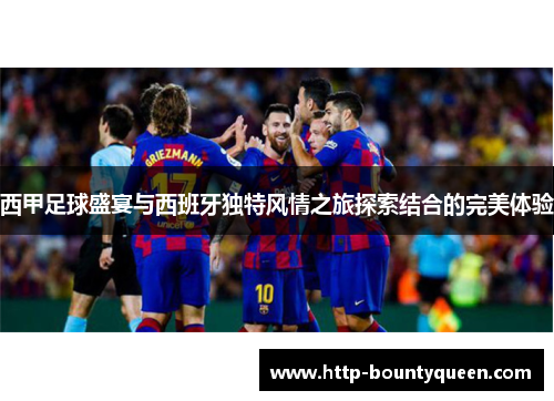 西甲足球盛宴与西班牙独特风情之旅探索结合的完美体验