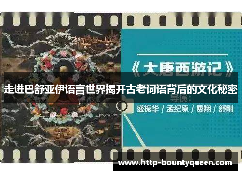 走进巴舒亚伊语言世界揭开古老词语背后的文化秘密