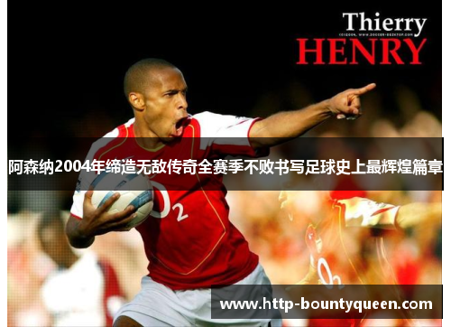阿森纳2004年缔造无敌传奇全赛季不败书写足球史上最辉煌篇章