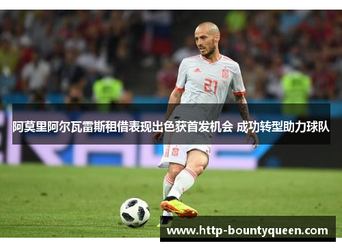 阿莫里阿尔瓦雷斯租借表现出色获首发机会 成功转型助力球队