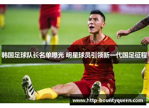 韩国足球队长名单曝光 明星球员引领新一代国足征程