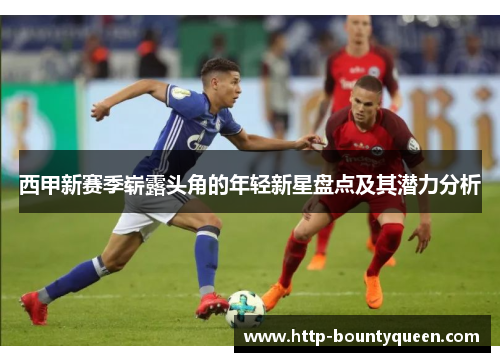 西甲新赛季崭露头角的年轻新星盘点及其潜力分析