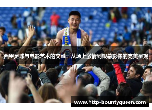 西甲足球与电影艺术的交融：从场上激情到银幕影像的完美呈现