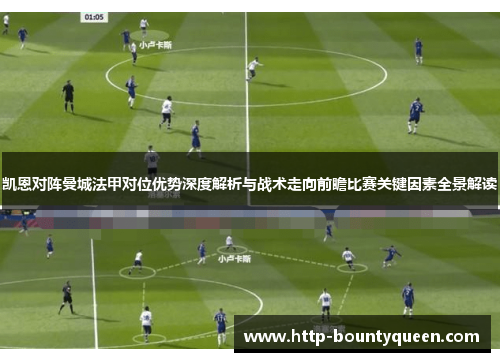 凯恩对阵曼城法甲对位优势深度解析与战术走向前瞻比赛关键因素全景解读