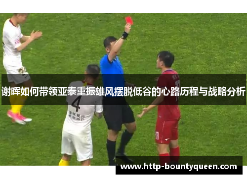 谢晖如何带领亚泰重振雄风摆脱低谷的心路历程与战略分析