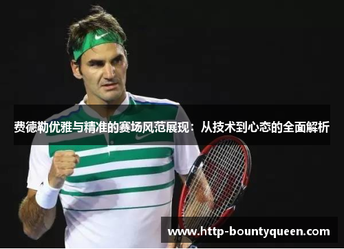 费德勒优雅与精准的赛场风范展现：从技术到心态的全面解析