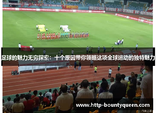 足球的魅力无穷探索：十个原因带你领略这项全球运动的独特魅力