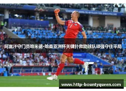 阿富汗守门员哈米德·哈桑亚洲杯关键扑救助球队顽强守住平局