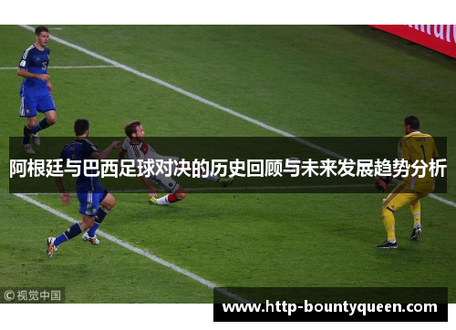 阿根廷与巴西足球对决的历史回顾与未来发展趋势分析