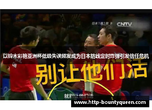 以铃木彩艳亚洲杯低级失误频发成为日本防线定时炸弹引发信任危机