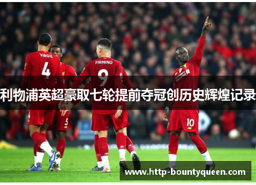 利物浦英超豪取七轮提前夺冠创历史辉煌记录