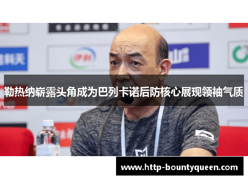 勒热纳崭露头角成为巴列卡诺后防核心展现领袖气质