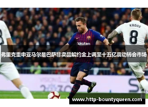 弗里克重申亚马尔是巴萨非卖品解约金上调至十五亿震动转会市场