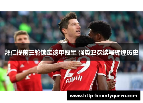 拜仁提前三轮锁定德甲冠军 强势卫冕续写辉煌历史