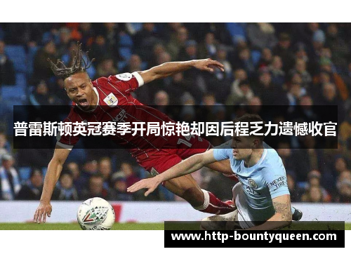 普雷斯顿英冠赛季开局惊艳却因后程乏力遗憾收官