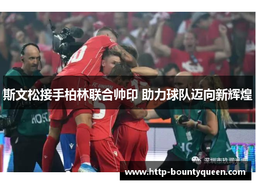 斯文松接手柏林联合帅印 助力球队迈向新辉煌