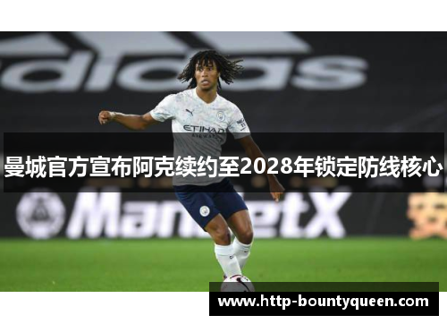 曼城官方宣布阿克续约至2028年锁定防线核心 曼城官方宣布阿克续约至2028年锁定防线核心