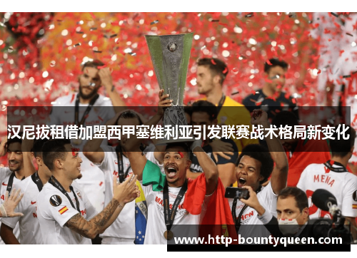 汉尼拔租借加盟西甲塞维利亚引发联赛战术格局新变化