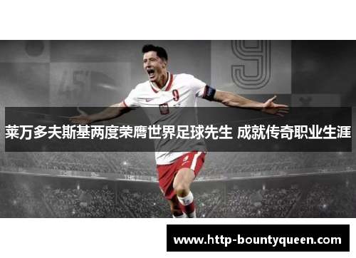 莱万多夫斯基两度荣膺世界足球先生 成就传奇职业生涯