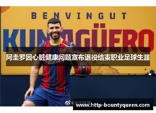 阿圭罗因心脏健康问题宣布退役结束职业足球生涯