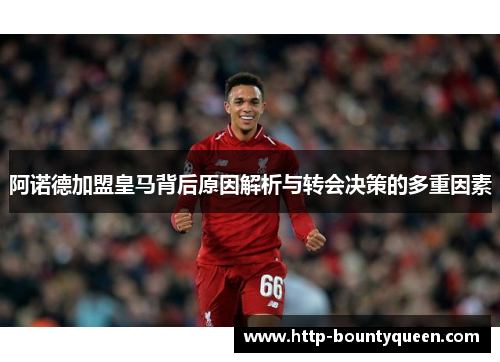 阿诺德加盟皇马背后原因解析与转会决策的多重因素