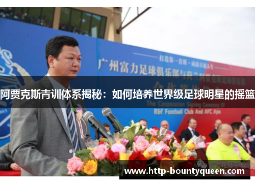 阿贾克斯青训体系揭秘:如何培养世界级足球明星的摇篮 阿贾克斯青训体系揭秘:如何培养世界级足球明星的摇篮