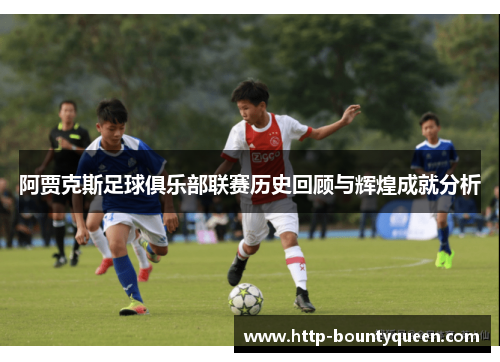 阿贾克斯足球俱乐部联赛历史回顾与辉煌成就分析