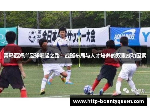 青岛西海岸足球崛起之路：战略布局与人才培养的双重成功因素