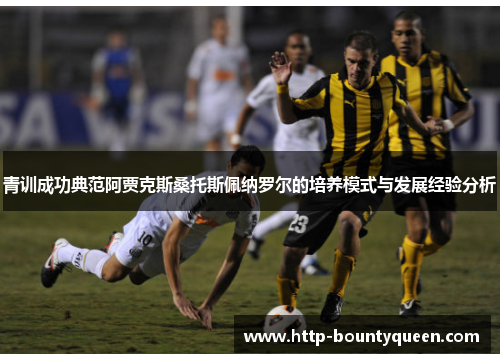 青训成功典范阿贾克斯桑托斯佩纳罗尔的培养模式与发展经验分析