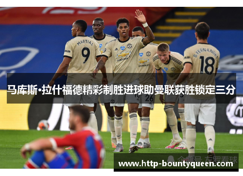 马库斯·拉什福德精彩制胜进球助曼联获胜锁定三分