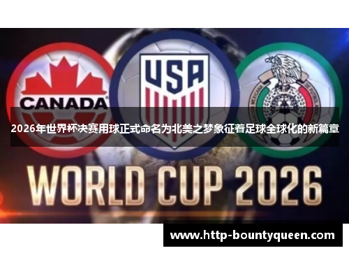 2026年世界杯决赛用球正式命名为北美之梦象征着足球全球化的新篇章