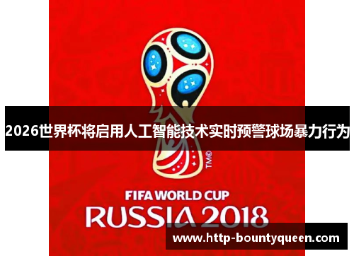 2026世界杯将启用人工智能技术实时预警球场暴力行为