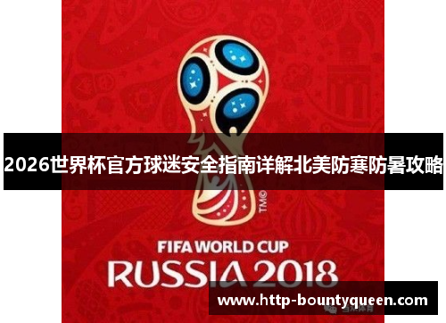2026世界杯官方球迷安全指南详解北美防寒防暑攻略